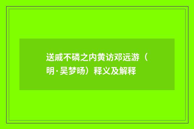 送戚不磷之内黄访邓远游（明·吴梦旸）释义及解释