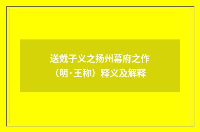 送戴子义之扬州幕府之作（明·王称）释义及解释