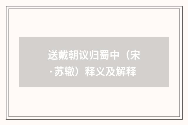 送戴朝议归蜀中（宋·苏辙）释义及解释