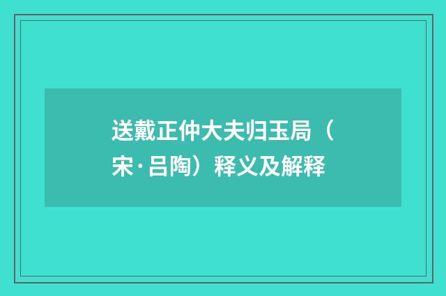 送戴正仲大夫归玉局（宋·吕陶）释义及解释