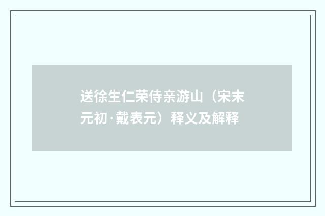 送徐生仁荣侍亲游山（宋末元初·戴表元）释义及解释