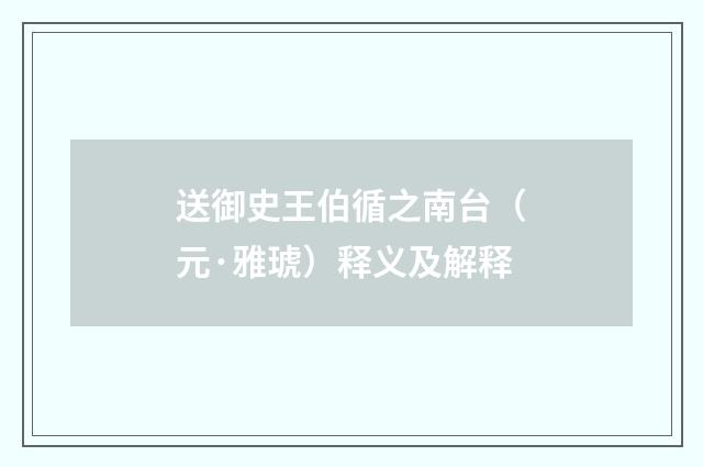 送御史王伯循之南台（元·雅琥）释义及解释