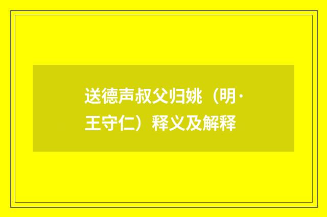 送德声叔父归姚（明·王守仁）释义及解释