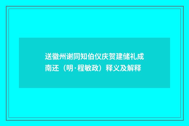 送徽州谢同知伯仪庆贺建储礼成南还（明·程敏政）释义及解释