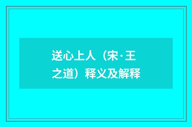 送心上人（宋·王之道）释义及解释