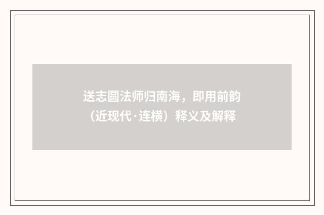 送志圆法师归南海，即用前韵（近现代·连横）释义及解释