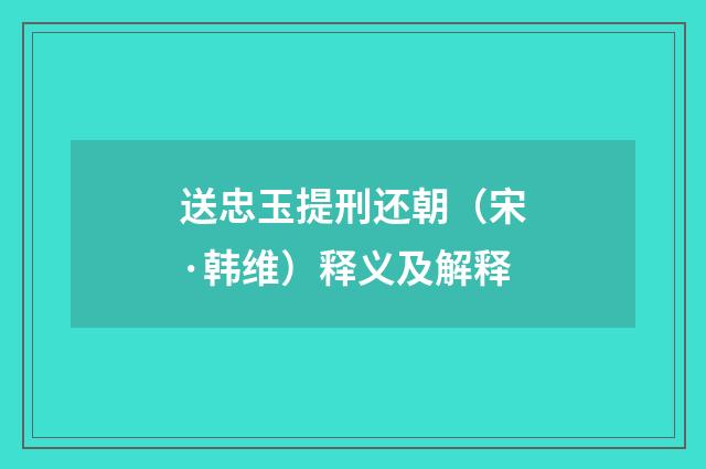 送忠玉提刑还朝（宋·韩维）释义及解释