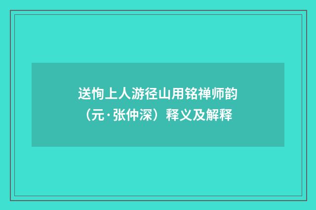 送恂上人游径山用铭禅师韵（元·张仲深）释义及解释