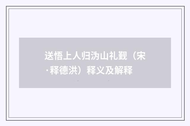 送悟上人归沩山礼觐（宋·释德洪）释义及解释