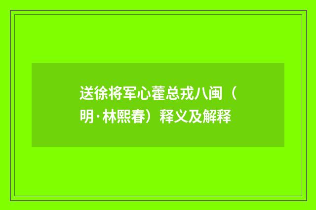 送徐将军心藿总戎八闽（明·林熙春）释义及解释
