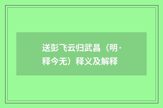 送彭飞云归武昌（明·释今无）释义及解释