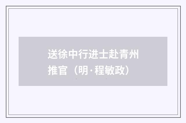 送徐中行进士赴青州推官（明·程敏政）释义及解释