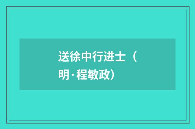 送徐中行进士（明·程敏政）释义及解释