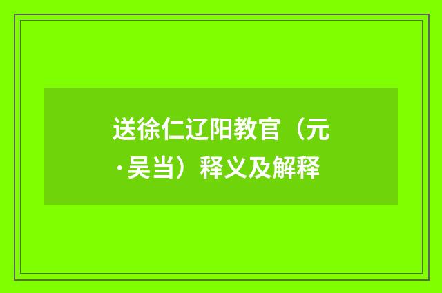 送徐仁辽阳教官（元·吴当）释义及解释