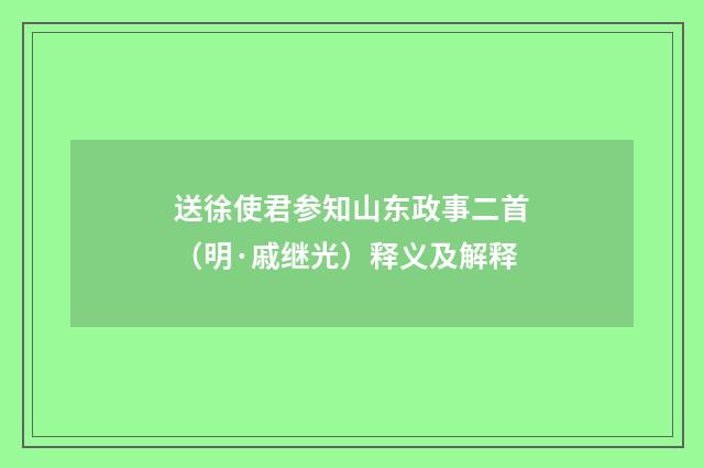 送徐使君参知山东政事二首（明·戚继光）释义及解释