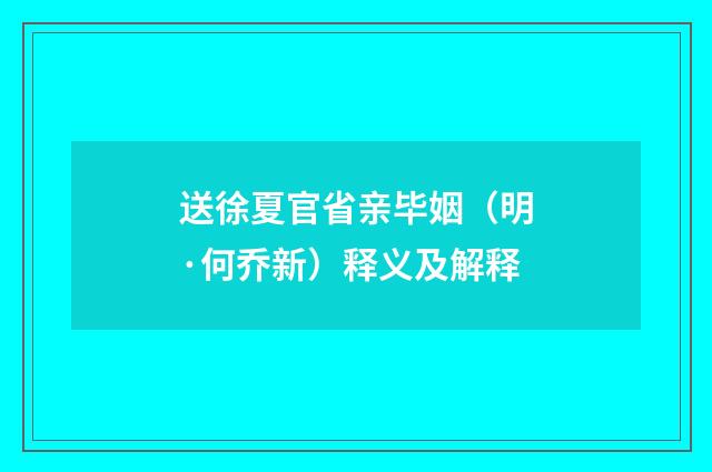 送徐夏官省亲毕姻（明·何乔新）释义及解释