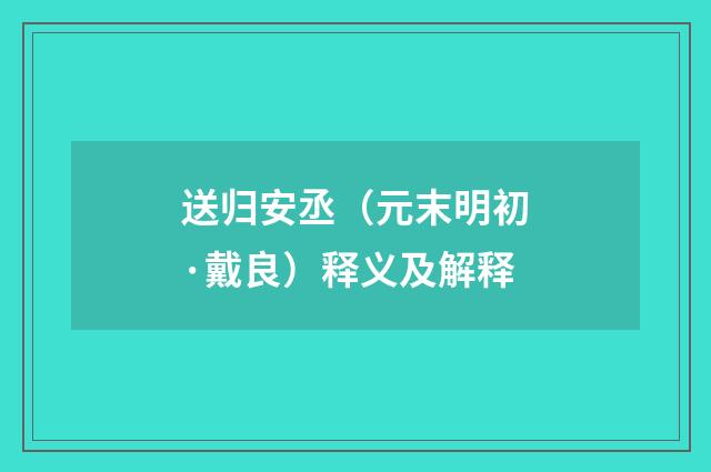 送归安丞（元末明初·戴良）释义及解释