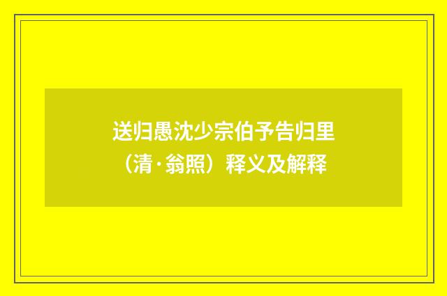 送归愚沈少宗伯予告归里（清·翁照）释义及解释