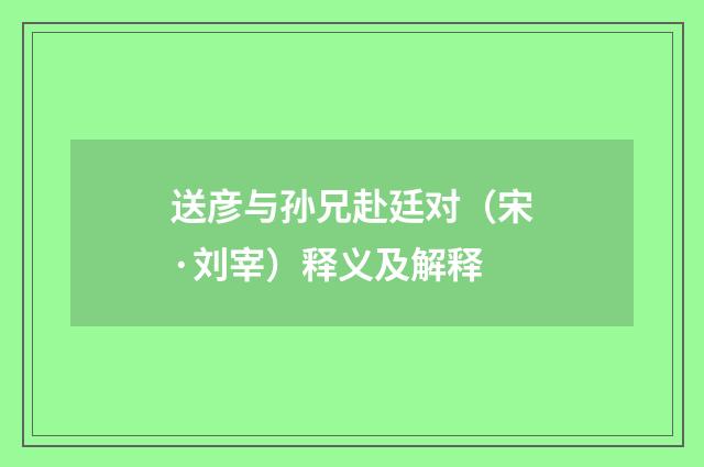 送彦与孙兄赴廷对（宋·刘宰）释义及解释