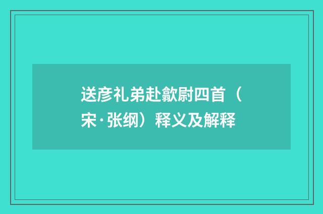 送彦礼弟赴歙尉四首（宋·张纲）释义及解释