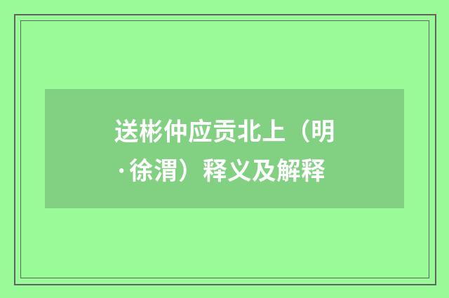 送彬仲应贡北上（明·徐渭）释义及解释