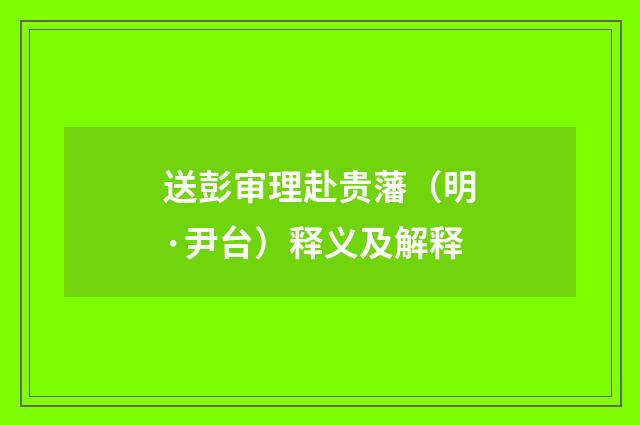 送彭审理赴贵藩（明·尹台）释义及解释