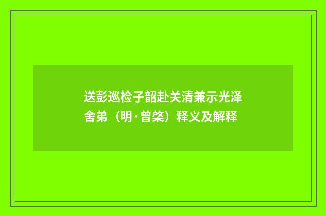 送彭巡检子韶赴关清兼示光泽舍弟（明·曾棨）释义及解释