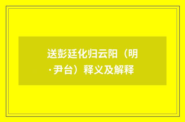 送彭廷化归云阳（明·尹台）释义及解释