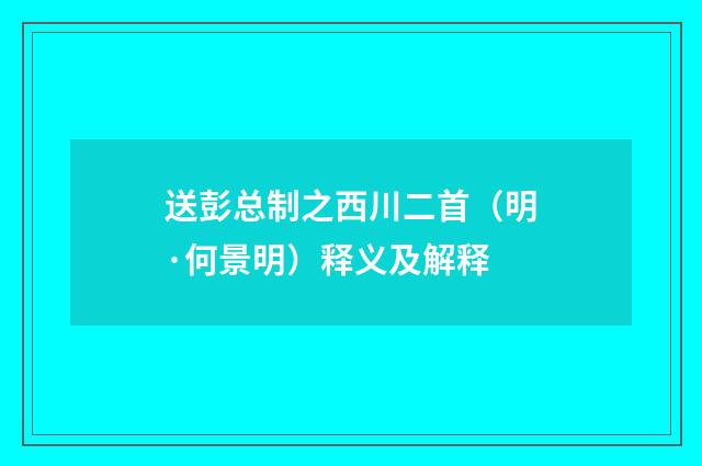 送彭总制之西川二首（明·何景明）释义及解释