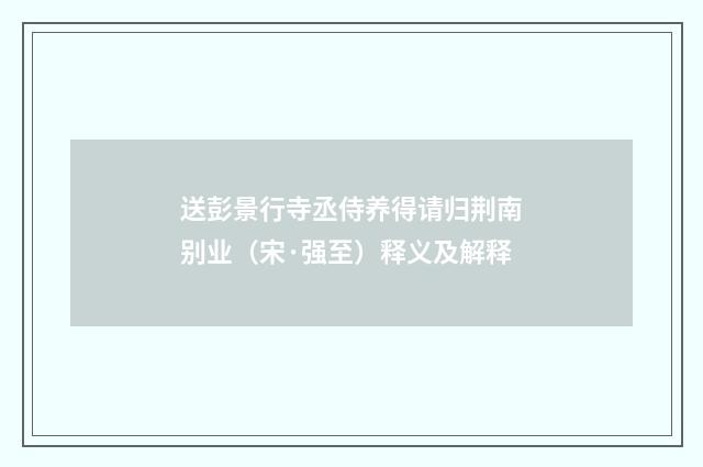 送彭景行寺丞侍养得请归荆南别业（宋·强至）释义及解释
