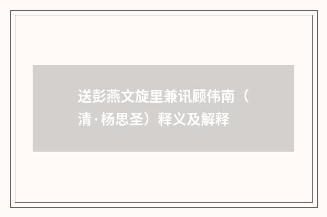 送彭燕文旋里兼讯顾伟南（清·杨思圣）释义及解释