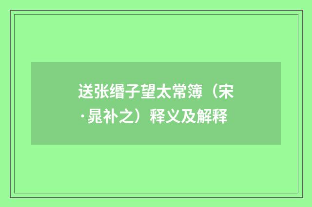 送张缗子望太常簿（宋·晁补之）释义及解释