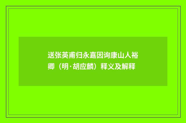 送张英甫归永嘉因询康山人裕卿（明·胡应麟）释义及解释