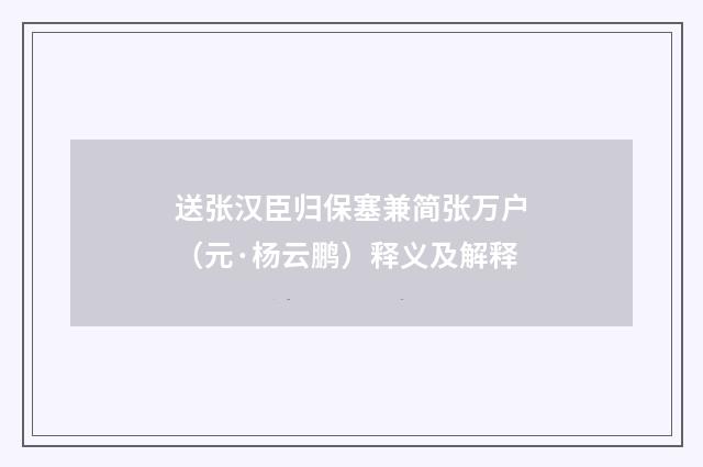 送张汉臣归保塞兼简张万户（元·杨云鹏）释义及解释