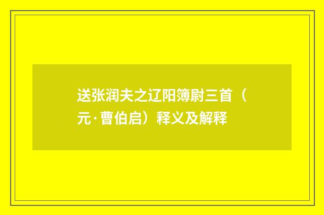 送张润夫之辽阳簿尉三首(元·曹伯启)释义及解释