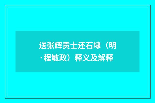 送张辉贡士还石埭（明·程敏政）释义及解释
