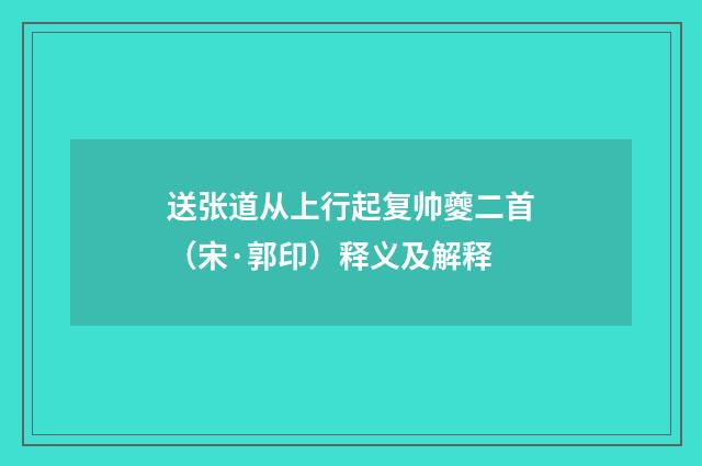 送张道从上行起复帅夔二首（宋·郭印）释义及解释