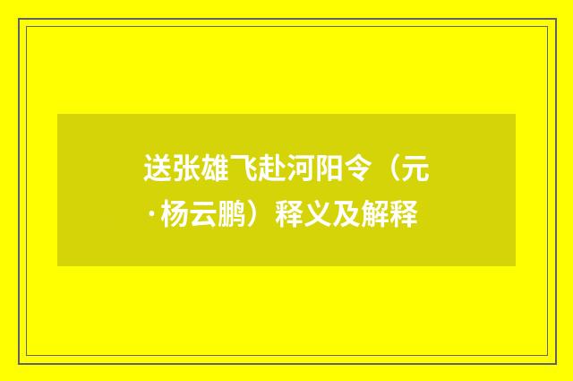 送张雄飞赴河阳令（元·杨云鹏）释义及解释