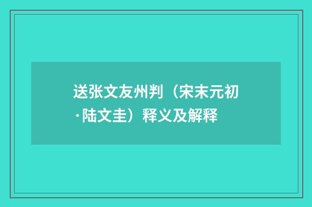 送张文友州判（宋末元初·陆文圭）释义及解释