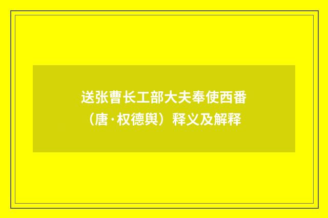 送张曹长工部大夫奉使西番（唐·权德舆）释义及解释