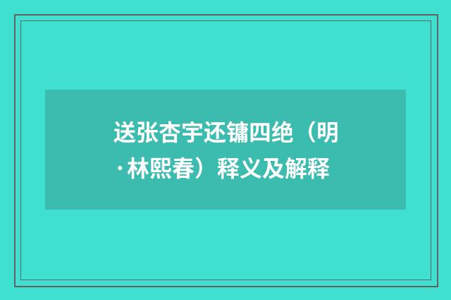 送张杏宇还镛四绝（明·林熙春）释义及解释