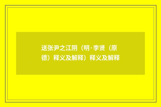 送张尹之江阴（明·李贤（原德）释义及解释）释义及解释