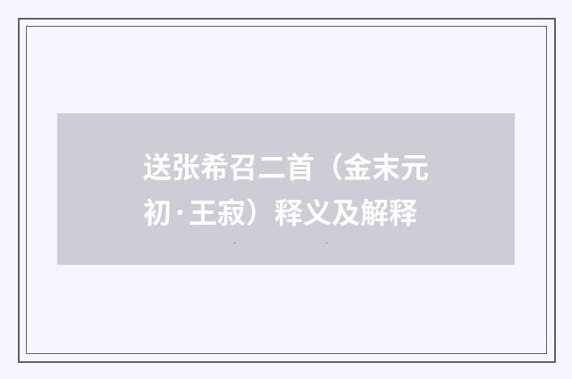 送张希召二首（金末元初·王寂）释义及解释