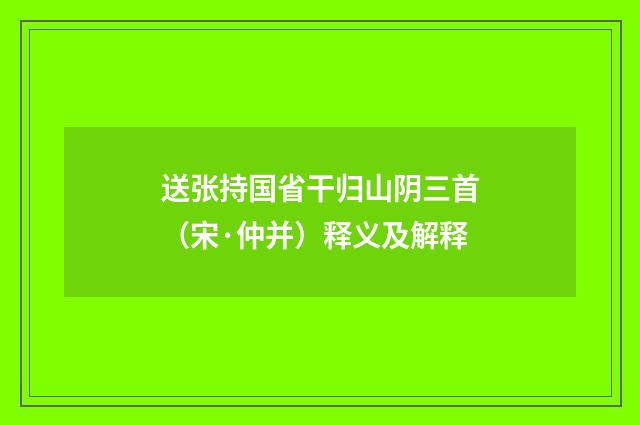 送张持国省干归山阴三首（宋·仲并）释义及解释