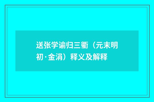 送张学谕归三衢（元末明初·金涓）释义及解释