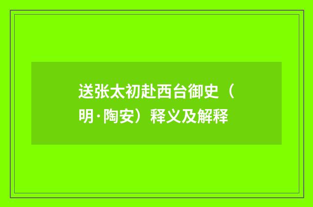 送张太初赴西台御史（明·陶安）释义及解释