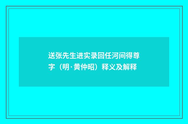送张先生进实录回任河间得尊字（明·黄仲昭）释义及解释