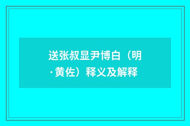 送张叔显尹博白（明·黄佐）释义及解释