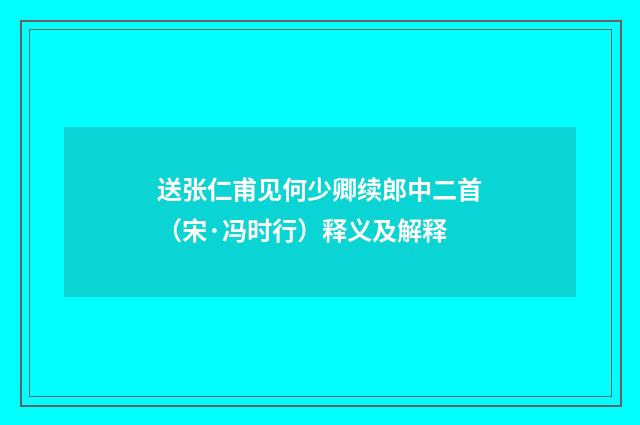 送张仁甫见何少卿续郎中二首（宋·冯时行）释义及解释
