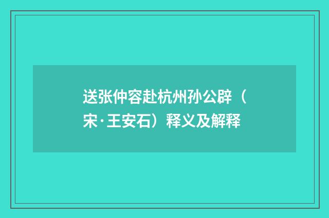 送张仲容赴杭州孙公辟（宋·王安石）释义及解释